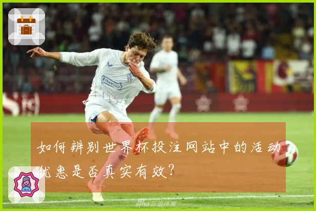 如何辨别世界杯投注网站中的活动优惠是否真实有效？