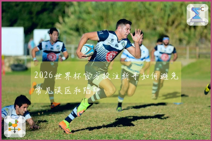 2026世界杯官方投注新手如何避免常见误区和陷阱