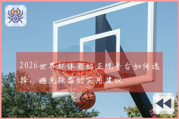 2026世界杯体彩的正规平台如何选择，避免踩雷的实用建议