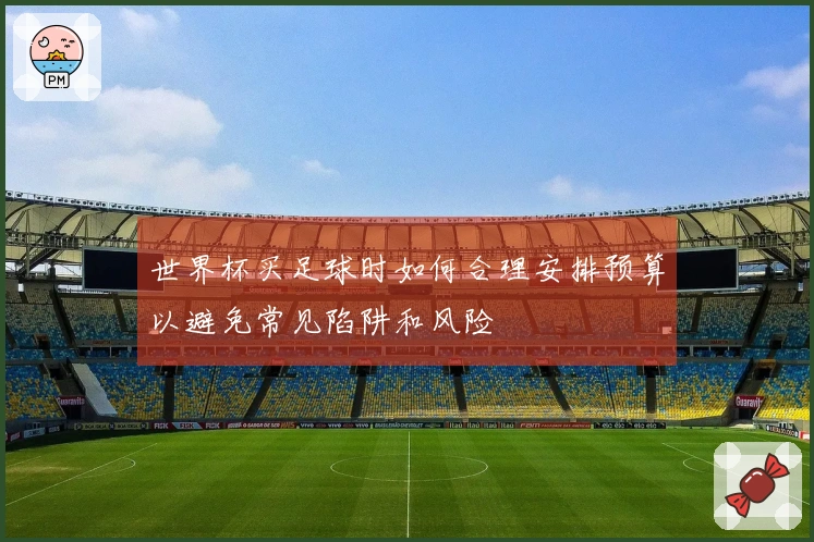 世界杯买足球时如何合理安排预算以避免常见陷阱和风险