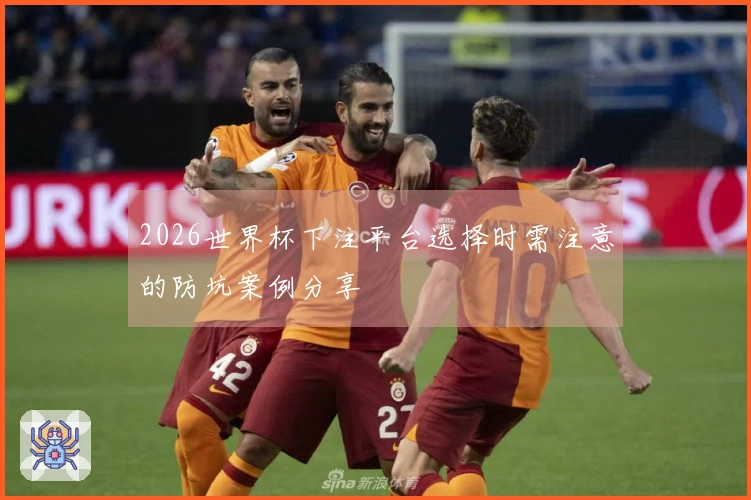 2026世界杯下注平台选择时需注意的防坑案例分享