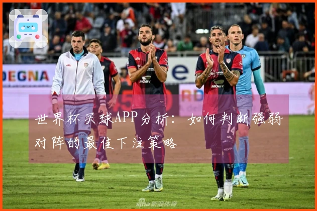 世界杯买球APP分析：如何判断强弱对阵的最佳下注策略