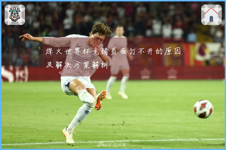 烽火世界杯竞猜页面打不开的原因及解决方案解析