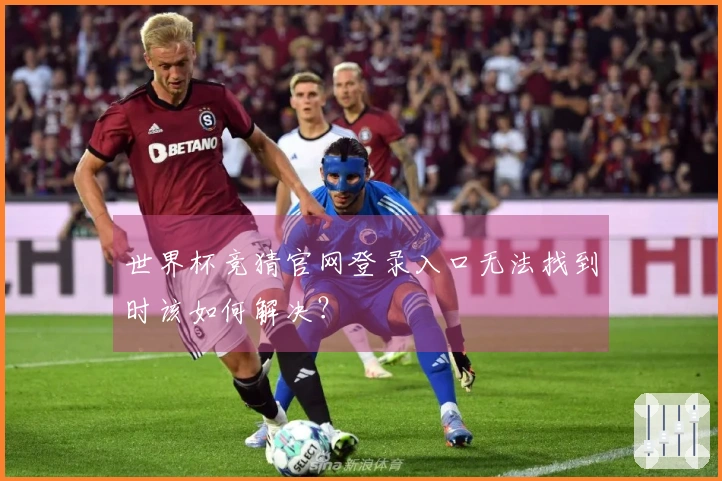 世界杯竞猜官网登录入口无法找到时该如何解决？