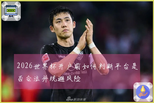 2026世界杯开户前如何判断平台是否合法并规避风险