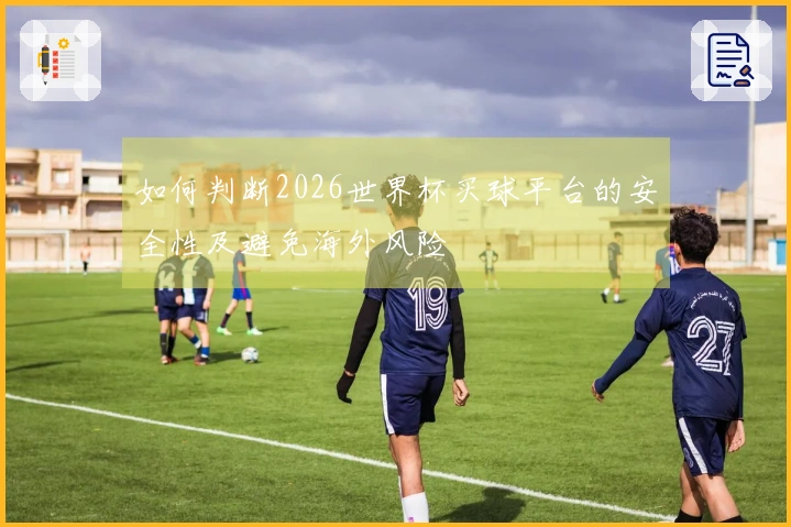 如何判断2026世界杯买球平台的安全性及避免海外风险