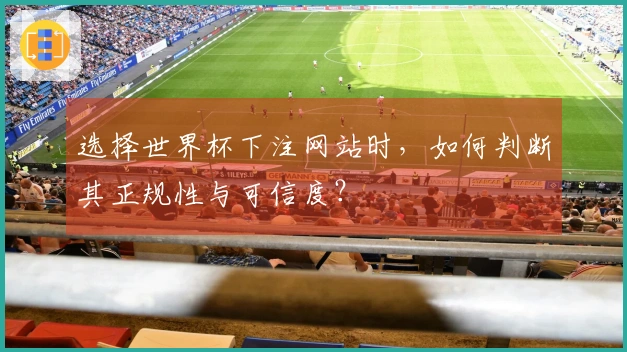 选择世界杯下注网站时，如何判断其正规性与可信度？