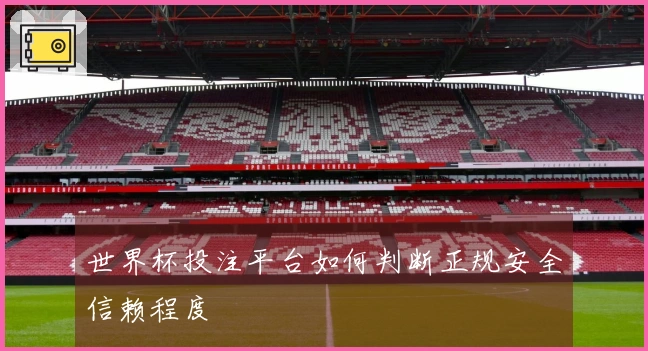 世界杯投注平台如何判断正规安全信赖程度