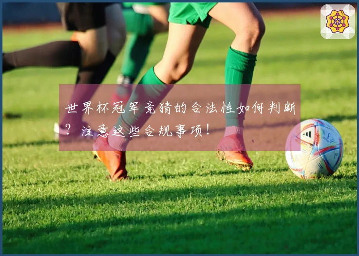 世界杯冠军竞猜的合法性如何判断？注意这些合规事项！