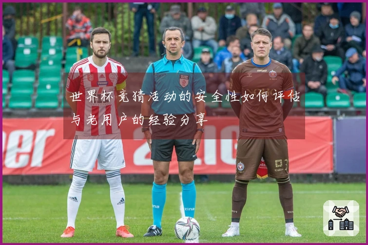 世界杯竞猜活动的安全性如何评估与老用户的经验分享
