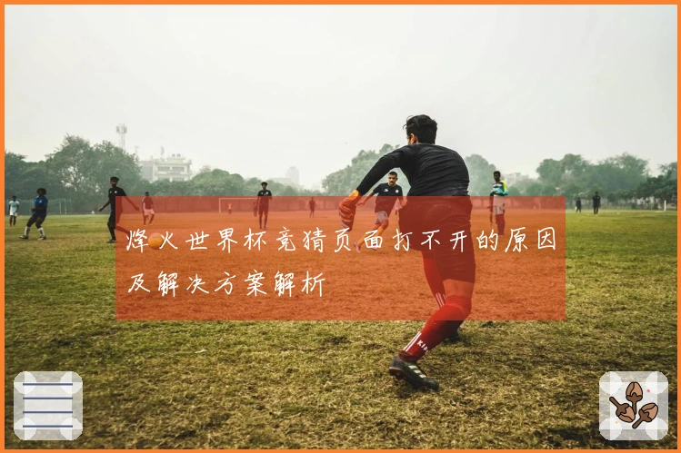 烽火世界杯竞猜页面打不开的原因及解决方案解析