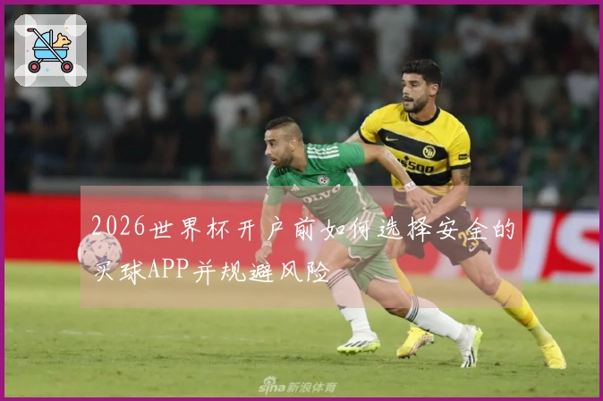 2026世界杯开户前如何选择安全的买球APP并规避风险
