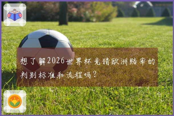 想了解2026世界杯竞猜欧洲赔率的判别标准和流程吗?