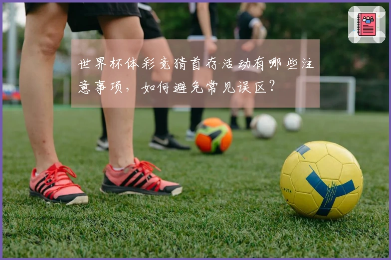 世界杯体彩竞猜首存活动有哪些注意事项，如何避免常见误区？