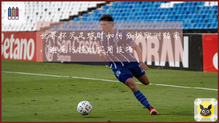 世界杯买足球时如何分析欧洲赔率，避免亏损的实用技巧