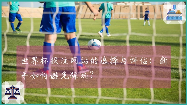 世界杯投注网站的选择与评估：新手如何避免踩坑？