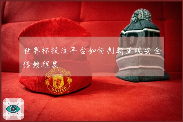 世界杯投注平台如何判断正规安全信赖程度