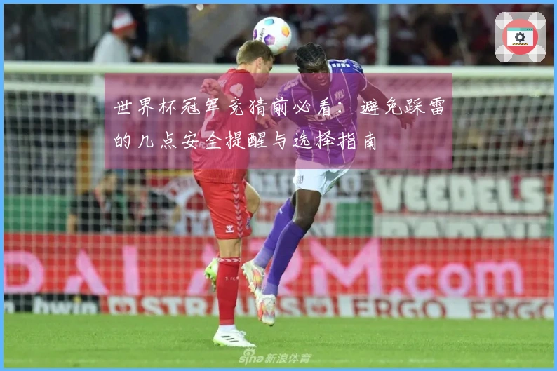 世界杯冠军竞猜前必看：避免踩雷的几点安全提醒与选择指南