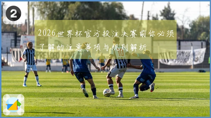 2026世界杯官方投注决赛前你必须了解的注意事项与规则解析