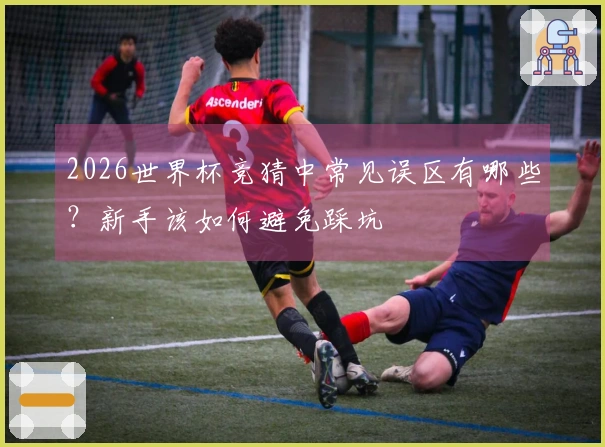 2026世界杯竞猜中常见误区有哪些？新手该如何避免踩坑