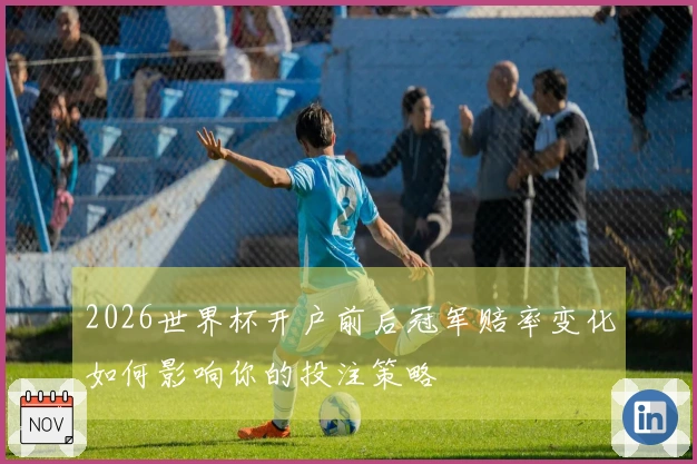 2026世界杯开户前后冠军赔率变化如何影响你的投注策略
