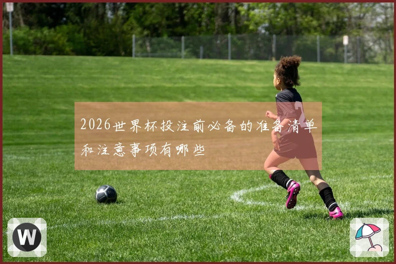 2026世界杯投注前必备的准备清单和注意事项有哪些