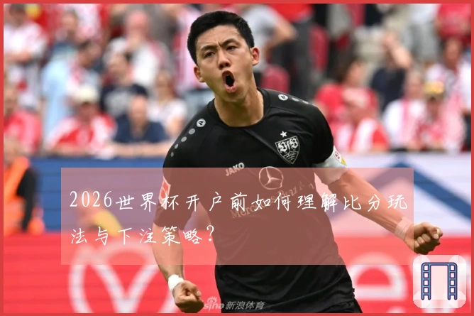 2026世界杯开户前如何理解比分玩法与下注策略？