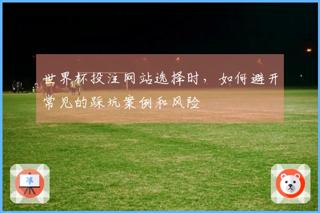 世界杯投注网站选择时，如何避开常见的踩坑案例和风险