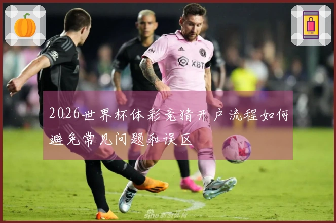 2026世界杯体彩竞猜开户流程如何避免常见问题和误区