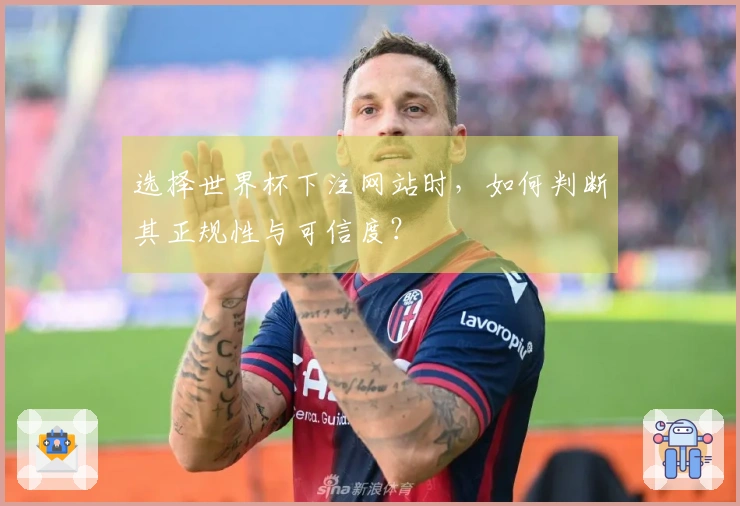 选择世界杯下注网站时，如何判断其正规性与可信度？