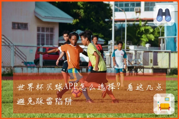 世界杯买球APP怎么选择？看这几点避免踩雷陷阱